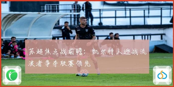 苏超焦点战前瞻：凯尔特人迎战流浪者争夺联赛领先