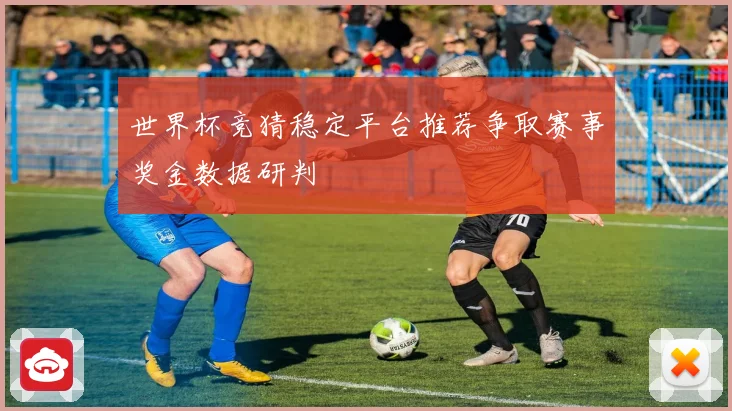世界杯竞猜稳定平台推荐争取赛事奖金数据研判