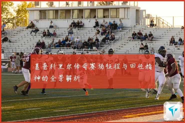 基普科里尔传奇赛场征程与田径精神的全景解析