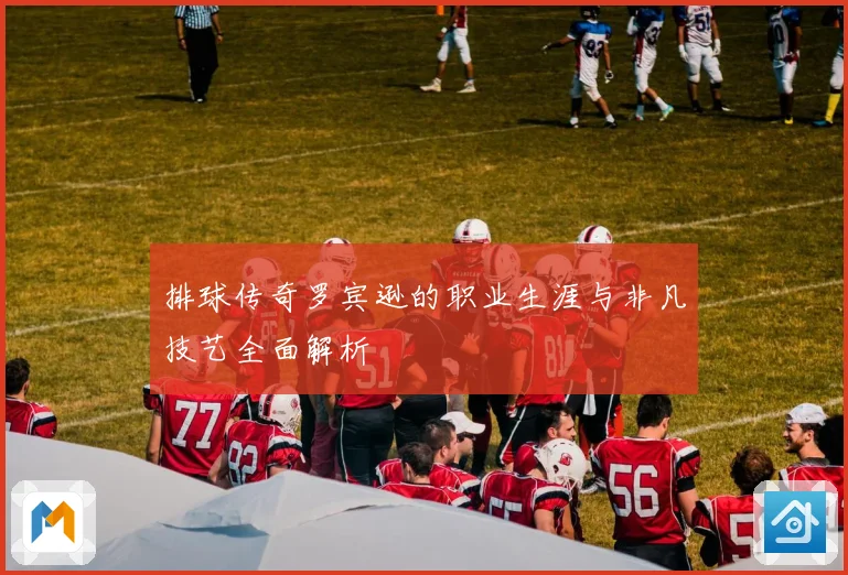 排球传奇罗宾逊的职业生涯与非凡技艺全面解析