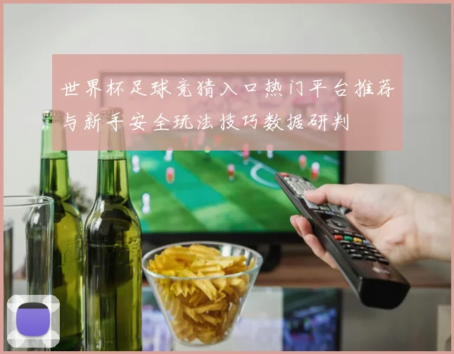 世界杯足球竞猜入口热门平台推荐与新手安全玩法技巧数据研判