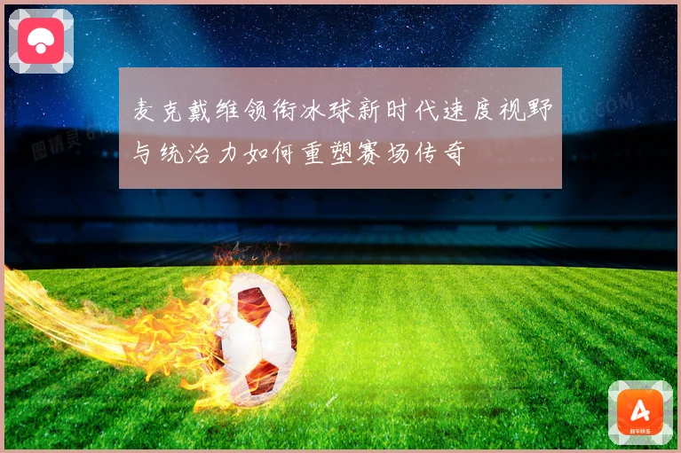 麦克戴维领衔冰球新时代速度视野与统治力如何重塑赛场传奇