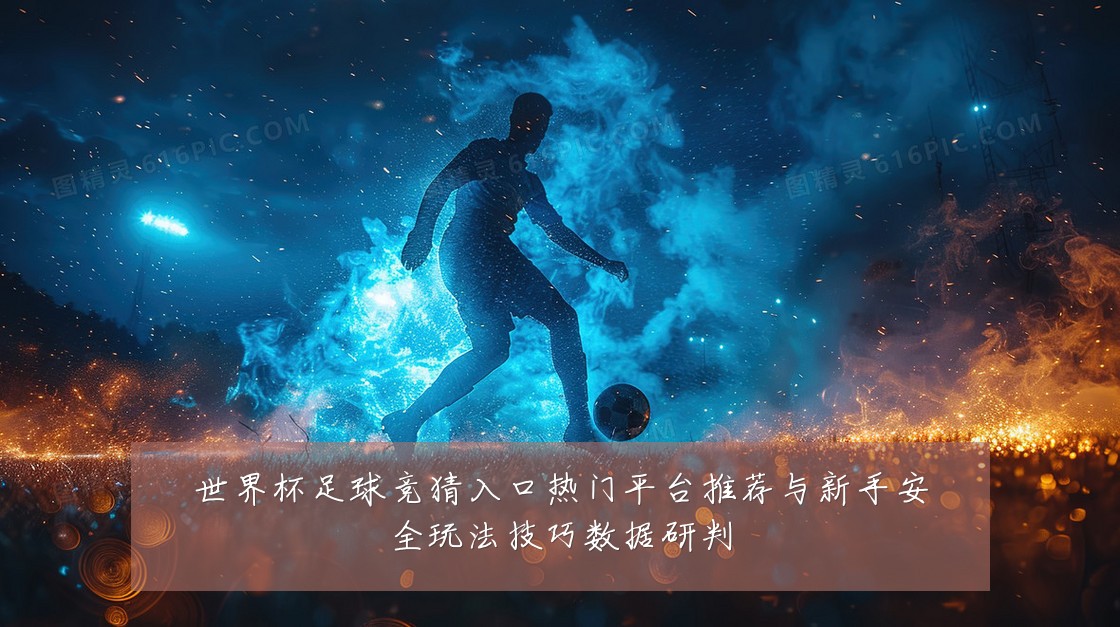 世界杯足球竞猜入口热门平台推荐与新手安全玩法技巧数据研判