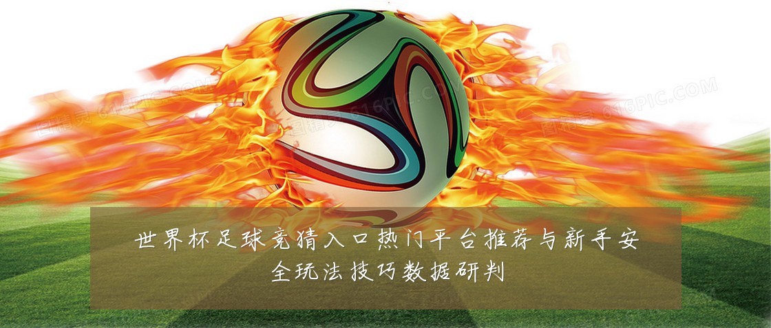 世界杯足球竞猜入口热门平台推荐与新手安全玩法技巧数据研判