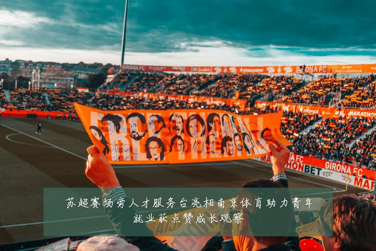 苏超赛场旁人才服务台亮相南京体育助力青年就业获点赞成长观察