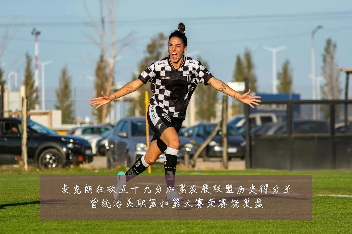 麦克朗狂砍五十九分加冕发展联盟历史得分王曾统治美职篮扣篮大赛荣赛场复盘