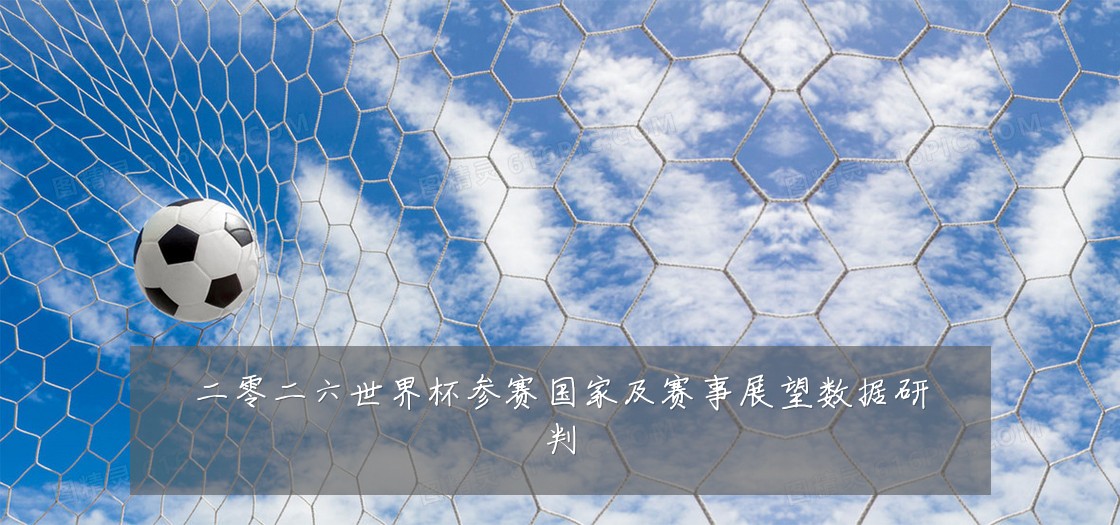 二零二六世界杯参赛国家及赛事展望数据研判